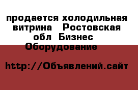 продается холодильная витрина - Ростовская обл. Бизнес » Оборудование   